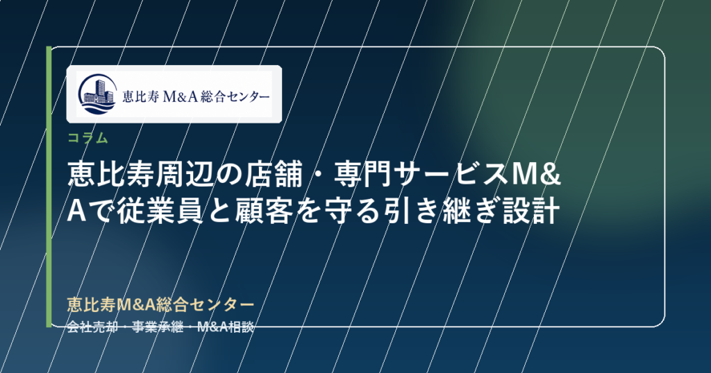 恵比寿周辺の店舗・専門サービスM&Aで従業員と顧客を守る引き継ぎ設計