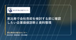 恵比寿で会社売却を検討する前に確認したい企業価値診断と資料整理