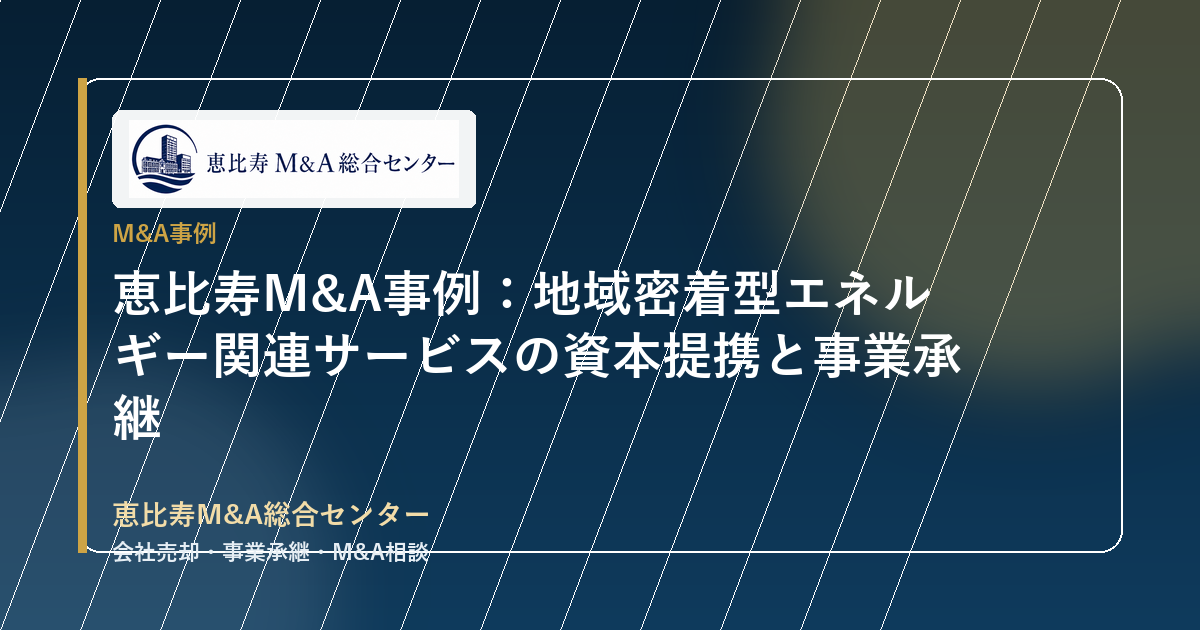 恵比寿M&A事例:地域密着型エネルギー関連サービスの資本提携と事業承継